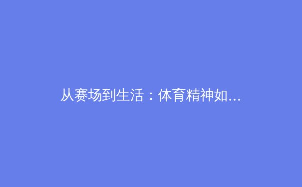 从赛场到生活：体育精神如何塑造幼儿全面发展的黄金法则 - 3
